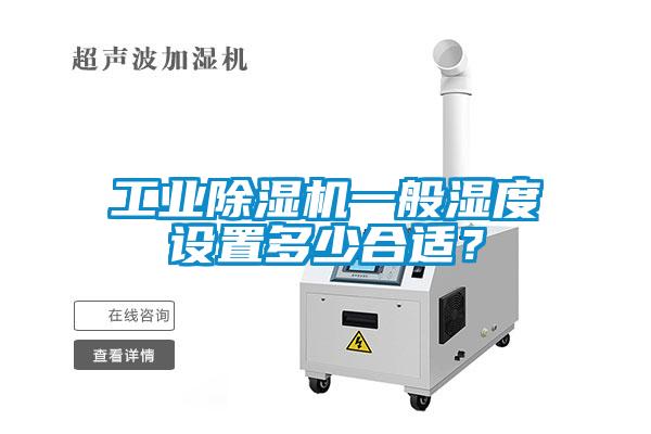 工業除濕機一般濕度設置多少合適？