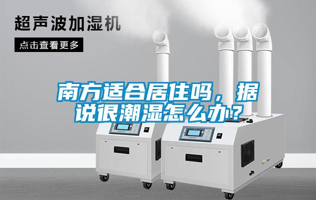 南方適合居住嗎，據說很潮濕怎么辦？