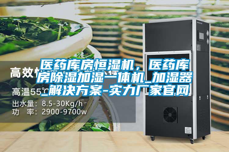 醫藥庫房恒濕機，醫藥庫房除濕加濕一體機_加濕器_解決方案-實力廠家官網
