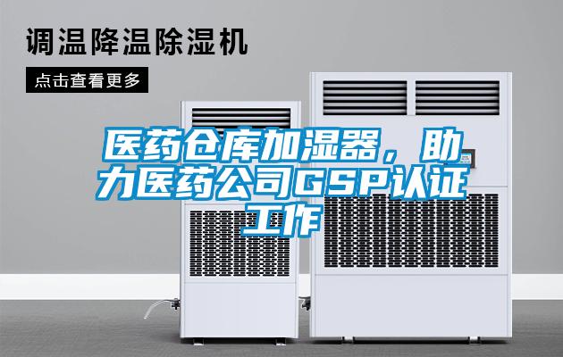 醫藥倉庫加濕器，助力醫藥公司GSP認證工作