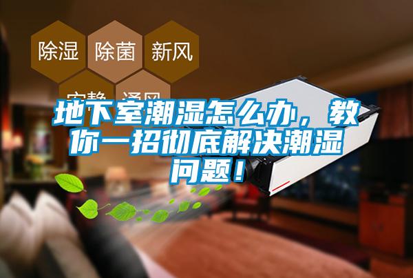 地下室潮濕怎么辦，教你一招徹底解決潮濕問題！