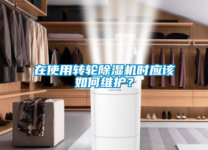 在使用轉輪除濕機時應該如何維護？