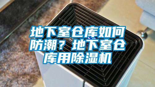地下室倉庫如何防潮？地下室倉庫用除濕機