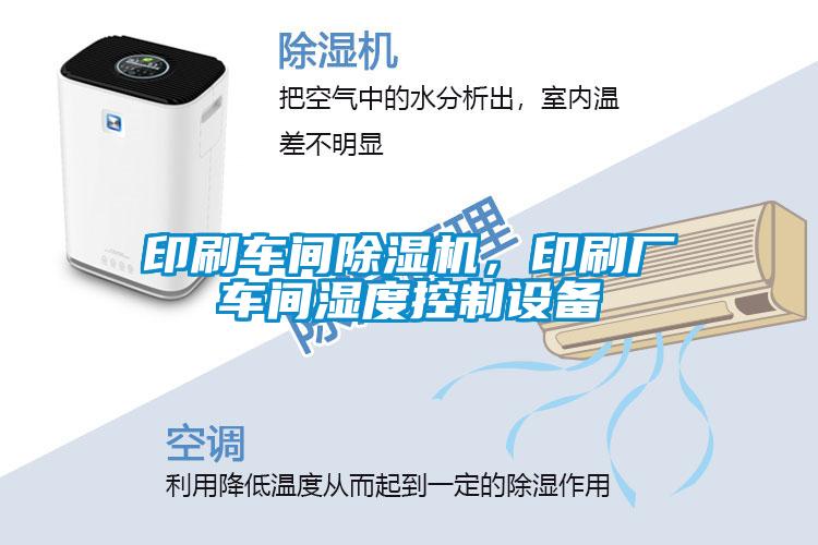 印刷車間除濕機，印刷廠車間濕度控制設備