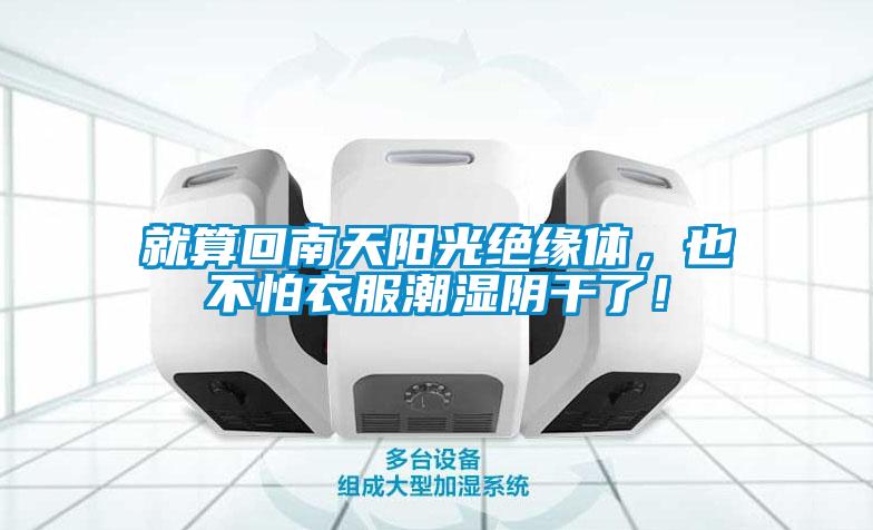 就算回南天陽光絕緣體，也不怕衣服潮濕陰干了！