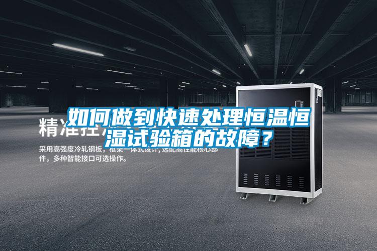 如何做到快速處理恒溫恒濕試驗箱的故障？