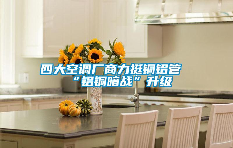 四大空調廠商力挺銅鋁管“鋁銅暗戰”升級