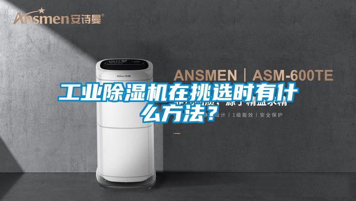 工業除濕機在挑選時有什么方法？