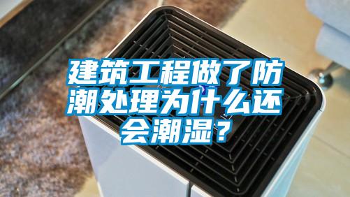 建筑工程做了防潮處理為什么還會潮濕？