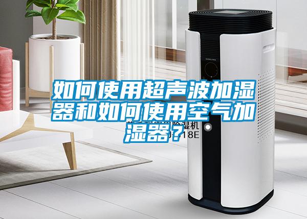 如何使用超聲波加濕器和如何使用空氣加濕器？