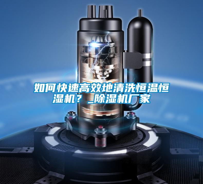如何快速高效地清洗恒溫恒濕機？_除濕機廠家