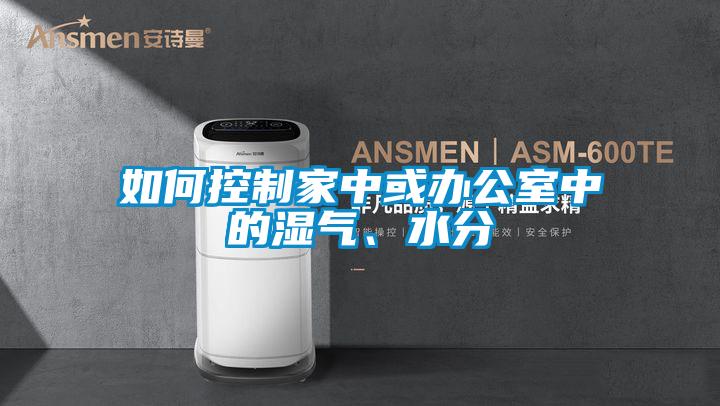 如何控制家中或辦公室中的濕氣、水分