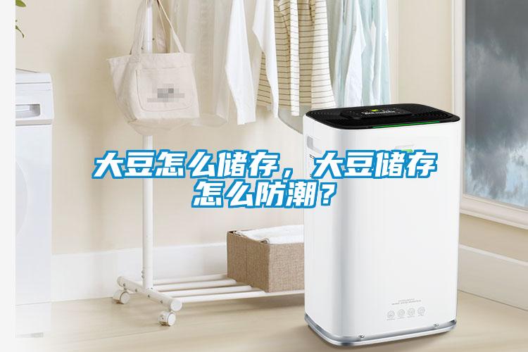 大豆怎么儲存，大豆儲存怎么防潮？