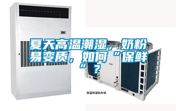 夏天高溫潮濕，奶粉易變質，如何“保鮮”？