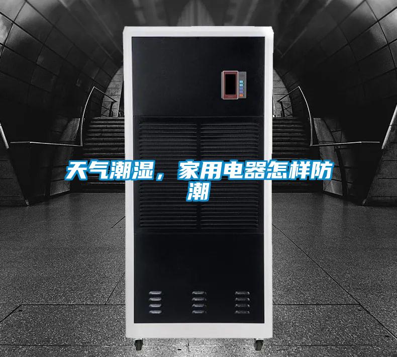 天氣潮濕，家用電器怎樣防潮