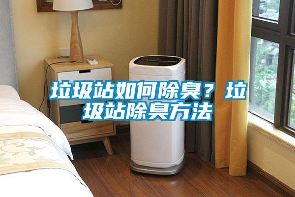 垃圾站如何除臭？垃圾站除臭方法