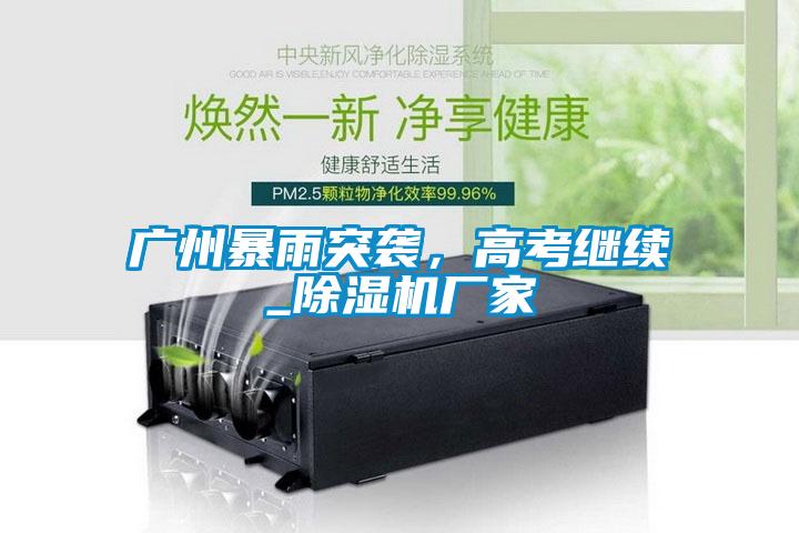 廣州暴雨突襲，高考繼續_除濕機廠家