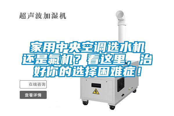 家用中央空調選水機還是氟機？看這里，治好你的選擇困難癥！