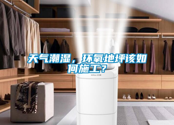 天氣潮濕，環氧地坪該如何施工？