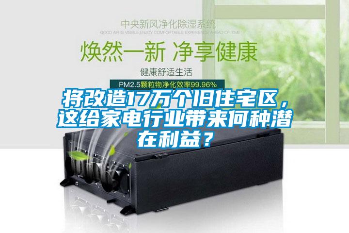 將改造17萬個舊住宅區，這給家電行業帶來何種潛在利益？