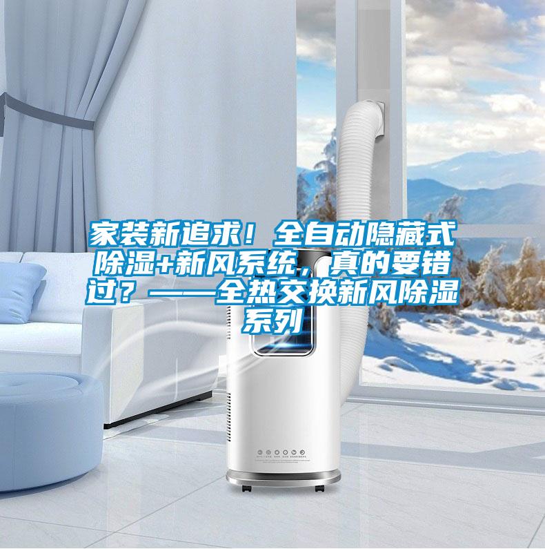 家裝新追求！全自動隱藏式除濕+新風系統，真的要錯過？——全熱交換新風除濕系列