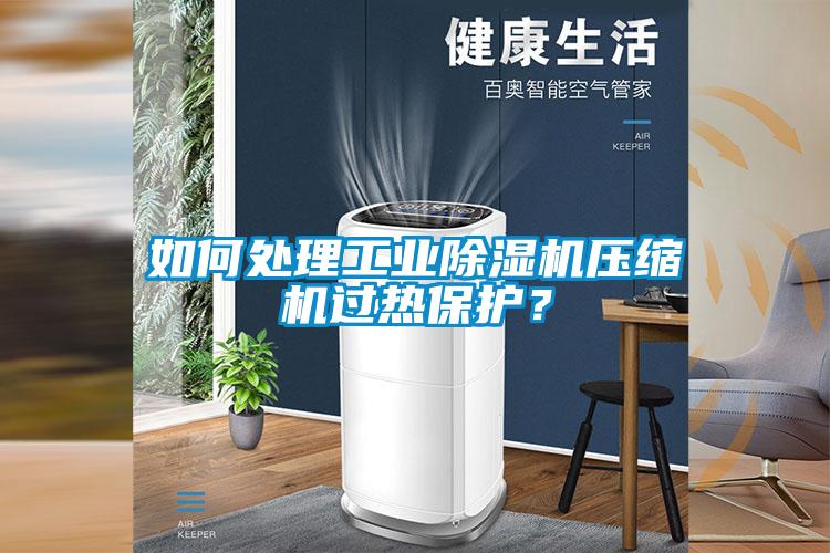 如何處理工業除濕機壓縮機過熱保護？