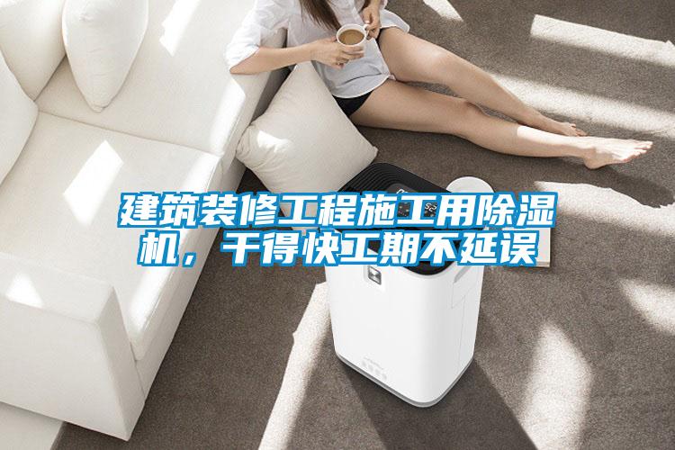 建筑裝修工程施工用除濕機，干得快工期不延誤