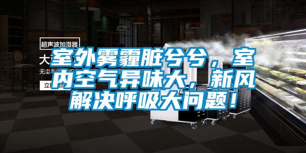 室外霧霾臟兮兮，室內空氣異味大，新風解決呼吸大問題！