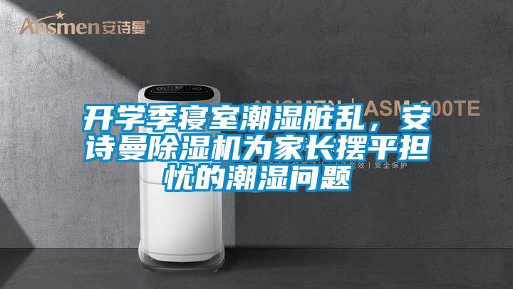 開學季寢室潮濕臟亂，安詩曼除濕機為家長擺平擔憂的潮濕問題