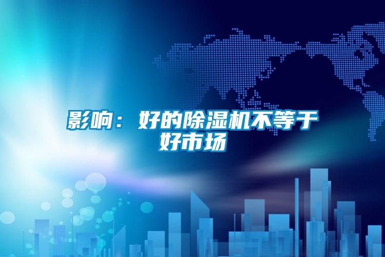 影響：好的除濕機不等于好市場