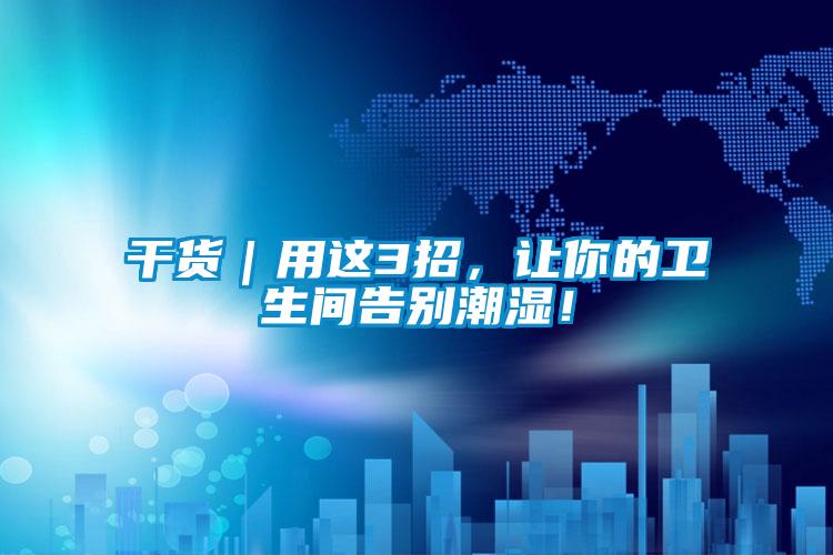 干貨｜用這3招，讓你的衛生間告別潮濕！