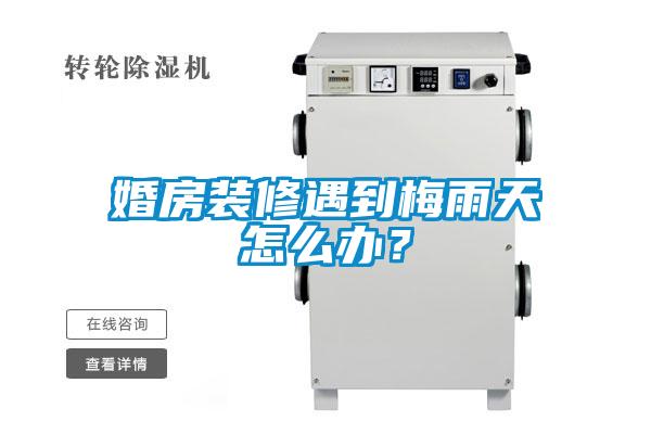 婚房裝修遇到梅雨天怎么辦？