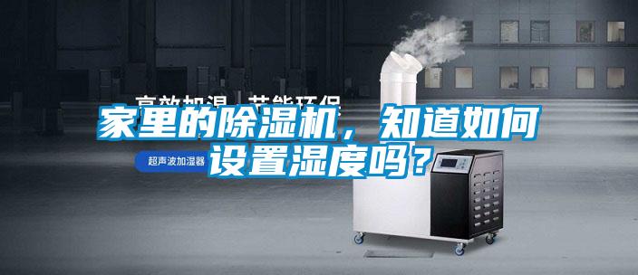 家里的除濕機，知道如何設置濕度嗎？