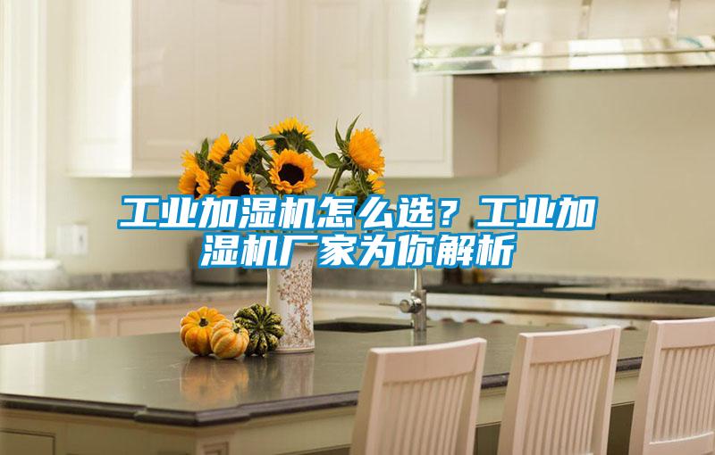 工業加濕機怎么選？工業加濕機廠家為你解析