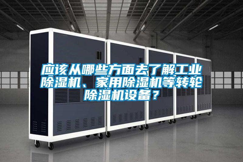 應該從哪些方面去了解工業除濕機、家用除濕機等轉輪除濕機設備？