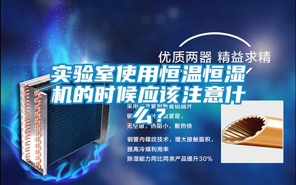 實驗室使用恒溫恒濕機的時候應該注意什么？