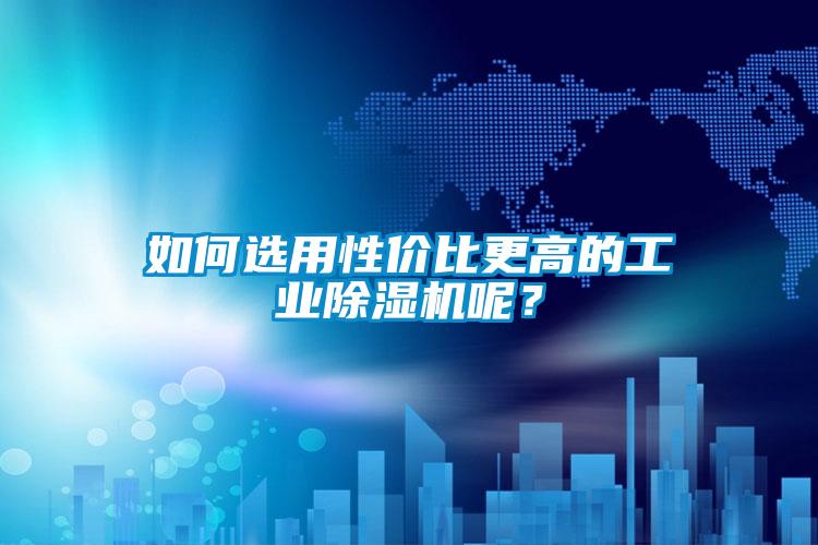 如何選用性價比更高的工業除濕機呢？