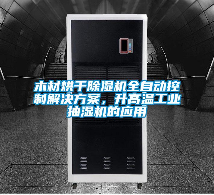 木材烘干除濕機全自動控制解決方案，升高溫工業抽濕機的應用