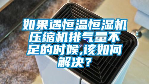 如果遇恒溫恒濕機壓縮機排氣量不足的時候,該如何解決？