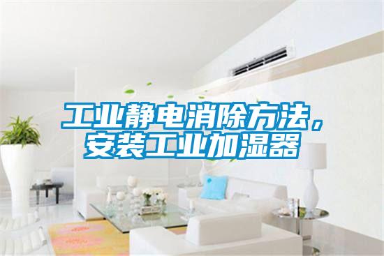 工業靜電消除方法，安裝工業加濕器