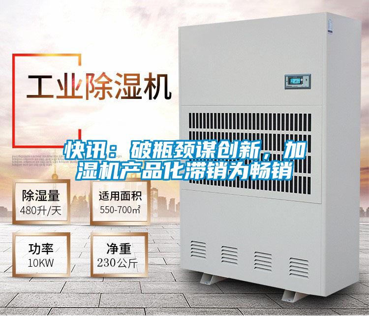 快訊：破瓶頸謀創新，加濕機產品化滯銷為暢銷