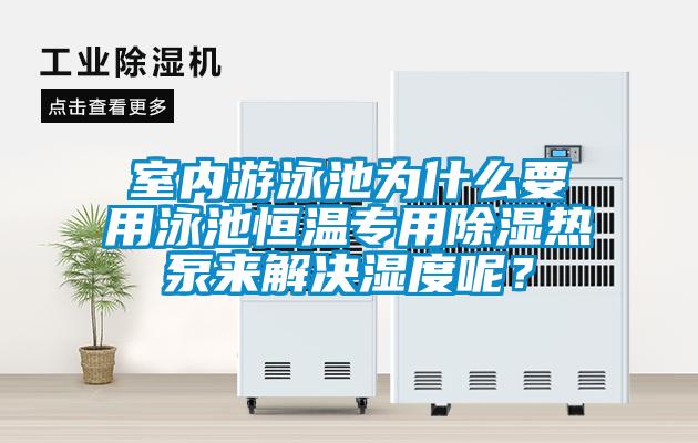 室內游泳池為什么要用泳池恒溫專用除濕熱泵來解決濕度呢？