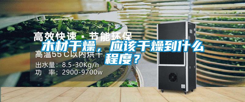 木材干燥，應該干燥到什么程度？