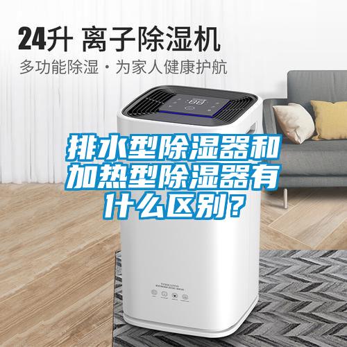 排水型除濕器和加熱型除濕器有什么區別？
