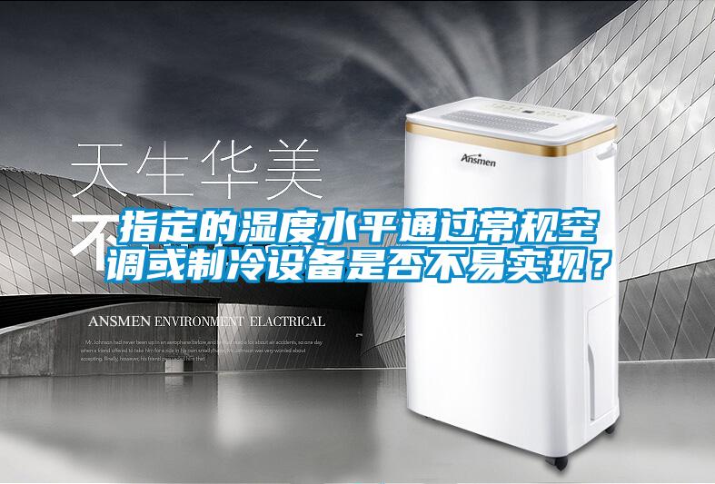 指定的濕度水平通過常規空調或制冷設備是否不易實現？