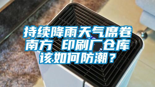 持續降雨天氣席卷南方 印刷廠倉庫該如何防潮？