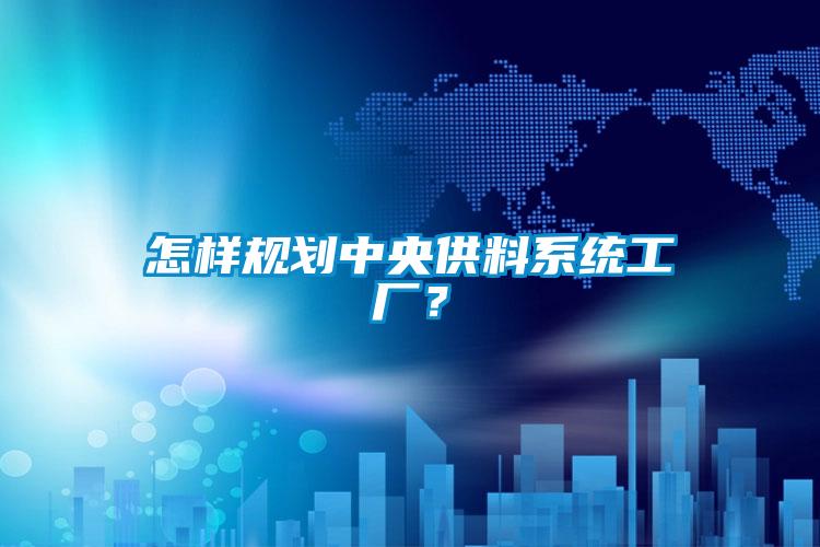 怎樣規劃中央供料系統工廠？