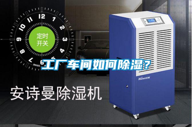 工廠車間如何除濕？