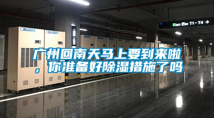 廣州回南天馬上要到來啦，你準備好除濕措施了嗎