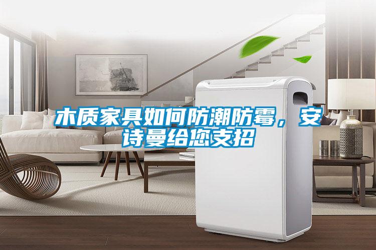 木質家具如何防潮防霉，安詩曼給您支招